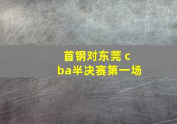 首钢对东莞 cba半决赛第一场